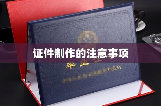 建德证件制作的注意事项